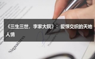 《三生三世，李家大院》：爱恨交织的天地人情（三生三世十里桃花一家三口团聚哪一集）