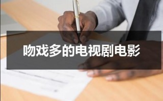 吻戏多的电视剧电影（吻戏多的电视剧电影推荐有哪些）