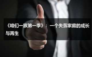 《咱们一族第一季》：一个失落家庭的成长与再生（咱们都是一家亲）