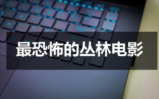 最恐怖的丛林电影