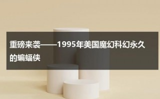 重磅来袭——1995年美国魔幻科幻永久的蝙蝠侠（66年蝙蝠侠）