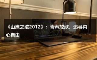 《山鹰之歌2012》：青春放歌，追寻内心自由（山鹰之歌百度百科）