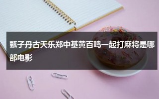 甄子丹古天乐郑中基黄百鸣一起打麻将是哪部电影（甄子丹和黄百鸣打麻将的电影）