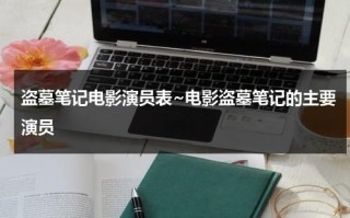 盗墓笔记电影演员表~电影盗墓笔记的主要演员（盗墓笔记演过吴邪的演员）