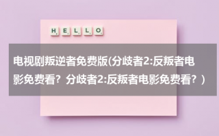 电视剧叛逆者免费版(分歧者2:反叛者电影免费看？分歧者2:反叛者电影免费看？)（反叛者分集剧情）