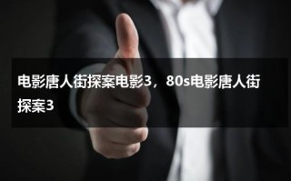 电影唐人街探案电影3，80s电影唐人街探案3（唐人街探案电影3 完全版高清）
