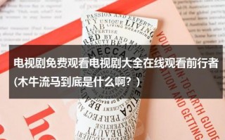 电视剧免费观看电视剧大全在线观看前行者(木牛流马到底是什么啊？)（木牛流马的释义和造句）