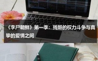 《李尸朝鲜》第一季：残酷的权力斗争与真挚的爱情之间（李尸朝鲜原型）