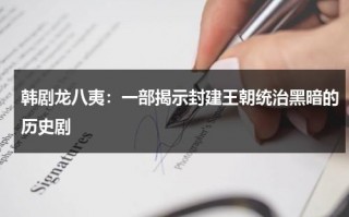 韩剧龙八夷：一部揭示封建王朝统治黑暗的历史剧（韩剧龙八夷演员表）
