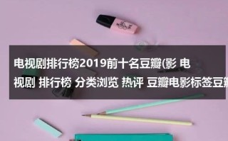 电视剧排行榜2019前十名豆瓣(影 电视剧 排行榜 分类浏览 热评 豆瓣电影标签豆瓣上暂时还)（2021年豆瓣电视剧排行榜前十名）