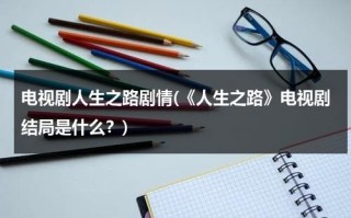 电视剧人生之路剧情(《人生之路》电视剧结局是什么？)（人生之路txt）