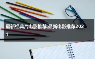 最新经典片电影推荐;最新电影推荐2021