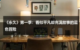 《永久》第一季：看似平凡却充满故事的蓝色冒险（永久一一是什么意思）