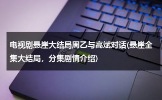 电视剧悬崖大结局周乙与高斌对话(悬崖全集大结局，分集剧情介绍)（悬崖中周乙结局）
