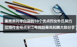 秦霄贤列举白露的10个优点烈女朴氏契约结婚传金裕贞宋江电视剧秦岚和魏大勋分手了吗
