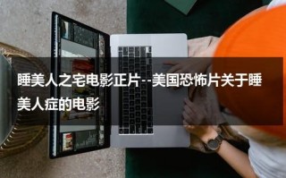 睡美人之宅电影正片--美国恐怖片关于睡美人症的电影（睡美人电影版叫什么）