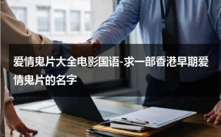 爱情鬼片大全电影国语-求一部香港早期爱情鬼片的名字（香港鬼片爱情电影）