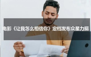 电影《让我怎么相信你》定档发布众星力挺
