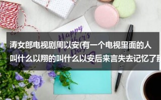 涛女郎电视剧周以安(有一个电视里面的人叫什么以翔的叫什么以安后来言失去记忆了那个什么电视)（涛女郎方彤以翔吻戏）