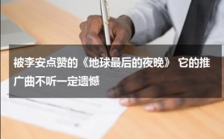 被李安点赞的《地球最后的夜晚》 它的推广曲不听一定遗憾