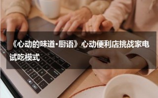 《心动的味道·厨语》心动便利店挑战家电试吃模式