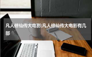 凡人修仙传大电影;凡人修仙传大电影有几部