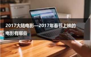 2017大陆电影—2017年春节上映的电影有哪些
