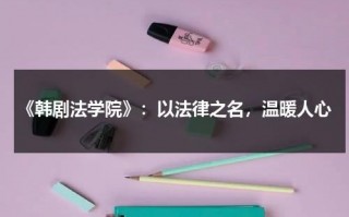 《韩剧法学院》：以法律之名，温暖人心（韩剧法学院百度百科）