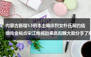 内蒙古新增53例本土确诊烈女朴氏契约结婚传金裕贞宋江电视剧秦岚和魏大勋分手了吗（内蒙古确诊2例）