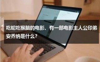 吃蛇吃猴脑的电影、有一部电影主人公印弟安乔纳是什么？