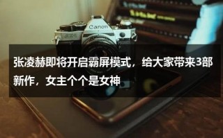 张凌赫即将开启霸屏模式，给大家带来3部新作，女主个个是女神
