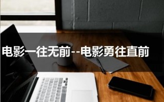电影一往无前--电影勇往直前（歌曲一往直前）