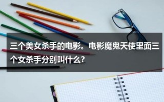三个美女杀手的电影。电影魔鬼天使里面三个女杀手分别叫什么？（有三个大美女,其实是天使,魔鬼和常人）