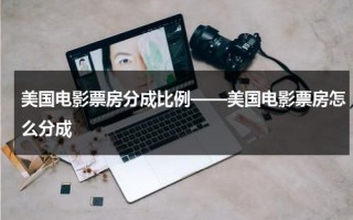 美国电影票房分成比例——美国电影票房怎么分成（美国电影的票价）