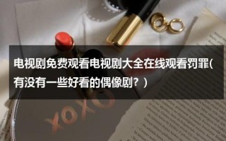 电视剧免费观看电视剧大全在线观看罚罪(有没有一些好看的偶像剧？)（罚站的罚是什么意思）