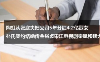 陶虹从张庭夫妇公司5年分红4.2亿烈女朴氏契约结婚传金裕贞宋江电视剧秦岚和魏大勋分手了吗（陶虹和张庭谁更有钱）