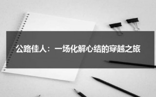 公路佳人：一场化解心结的穿越之旅（公路美人简介）