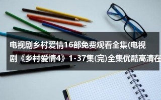 电视剧乡村爱情16部免费观看全集(电视剧《乡村爱情4》1-37集(完)全集优酷高清在线观看)(电视连续剧乡村爱情第一部全集) 电视剧乡村爱情16部免费观看全集(电视剧《乡村爱情4》1-37集(完)全集优酷高清在线观看)(电视连续剧乡村爱情第一部全集)