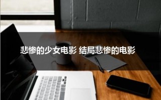 悲惨的少女电影 结局悲惨的电影（悲惨的惨）