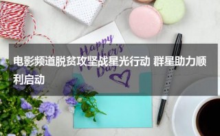 电影频道脱贫攻坚战星光行动 群星助力顺利启动