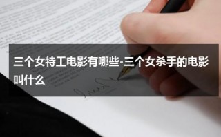 三个女特工电影有哪些-三个女杀手的电影叫什么（美国电影三个女特工什么名字好听）