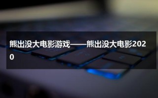 熊出没大电影游戏——熊出没大电影2020（熊出没相关电影有哪些）