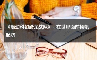 《魔幻科幻恐龙战队》--在世界面前扬帆起航（播放恐龙战队）