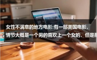女性不满意的地方电影:有一部美国电影，情节大概是一个男的喜欢上一个女的，但是那个女生不可能和他在一起。他圣诞节去表白（女性不大满意怎么办）