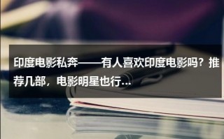 印度电影私奔——有人喜欢印度电影吗？推荐几部，电影明星也行…
