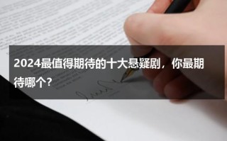 2024最值得期待的十大悬疑剧，你最期待哪个？