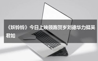 《妖铃铃》今日上映领跑贺岁刘德华力挺吴君如