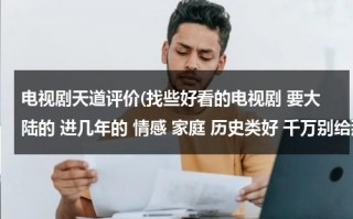 电视剧天道评价(找些好看的电视剧 要大陆的 进几年的 情感 家庭 历史类好 千万别给那些有配音的 太恶心了)（电视剧天道评价）
