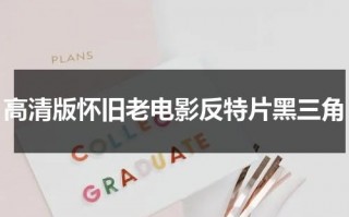 高清版怀旧老电影反特片黑三角（反特故事老电影黑三角）