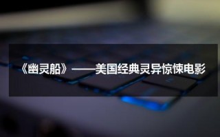 《幽灵船》——美国经典灵异惊悚电影（美国恐怖电影幽灵船没看懂）